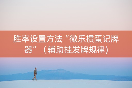 胜率设置方法“微乐掼蛋记牌器”（辅助挂发牌规律)