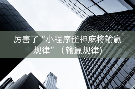 厉害了“小程序雀神麻将输赢规律”（输赢规律)