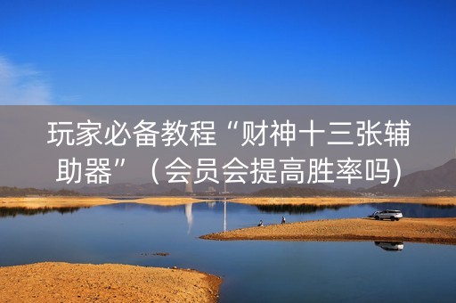 玩家必备教程“财神十三张辅助器”（会员会提高胜率吗)