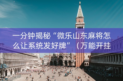 一分钟揭秘“微乐山东麻将怎么让系统发好牌”（万能开挂神器)