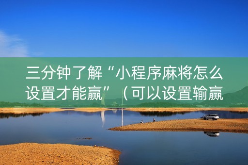三分钟了解“小程序麻将怎么设置才能赢”（可以设置输赢吗)