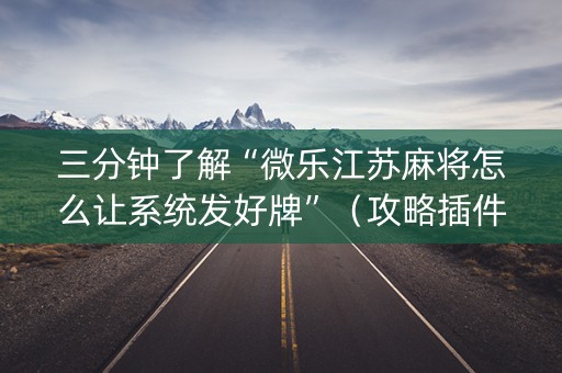三分钟了解“微乐江苏麻将怎么让系统发好牌”（攻略插件)