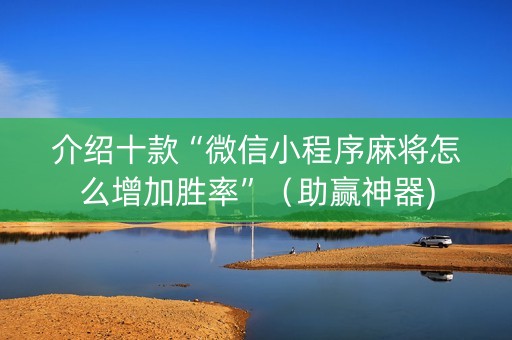 介绍十款“微信小程序麻将怎么增加胜率”（助赢神器)