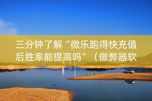 三分钟了解“微乐跑得快充值后胜率能提高吗”（做弊器软件下载)