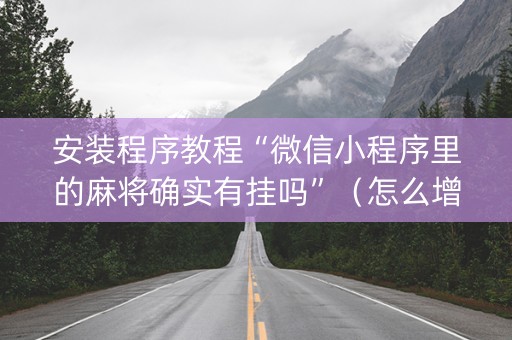 安装程序教程“微信小程序里的麻将确实有挂吗”（怎么增加胜率)
