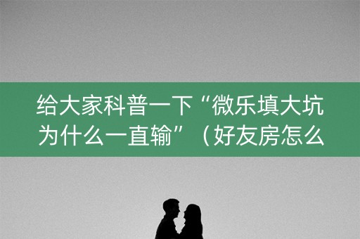 给大家科普一下“微乐填大坑为什么一直输”（好友房怎么才能赢)