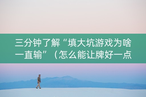 三分钟了解“填大坑游戏为啥一直输”（怎么能让牌好一点)