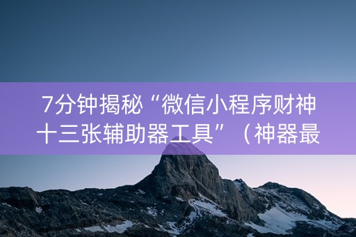 7分钟揭秘“微信小程序财神十三张辅助器工具”（神器最新免费)