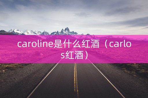 caroline是什么红酒（carlos红酒）