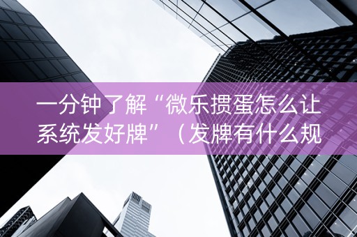 一分钟了解“微乐掼蛋怎么让系统发好牌”（发牌有什么规律吗)