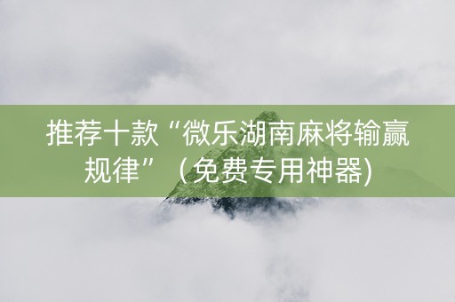 推荐十款“微乐湖南麻将输赢规律”（免费专用神器)