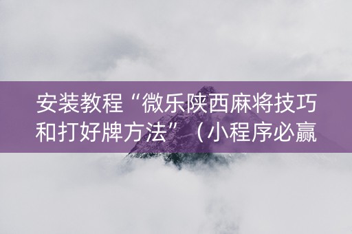 安装教程“微乐陕西麻将技巧和打好牌方法”（小程序必赢神器)