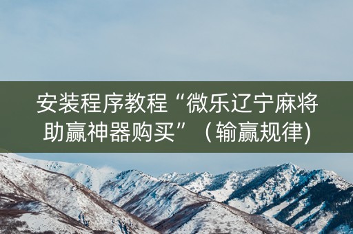 安装程序教程“微乐辽宁麻将助赢神器购买”（输赢规律)