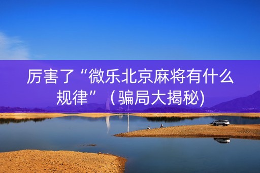 厉害了“微乐北京麻将有什么规律”（骗局大揭秘)