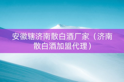 安徽辖济南散白酒厂家（济南散白酒加盟代理）