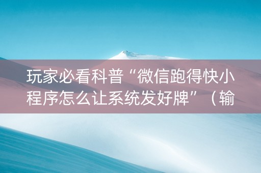 玩家必看科普“微信跑得快小程序怎么让系统发好牌”（输赢跟id号有关系吗)
