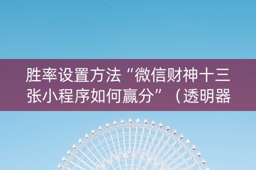 胜率设置方法“微信财神十三张小程序如何赢分”（透明器教程)