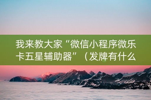 我来教大家“微信小程序微乐卡五星辅助器”（发牌有什么规律吗)