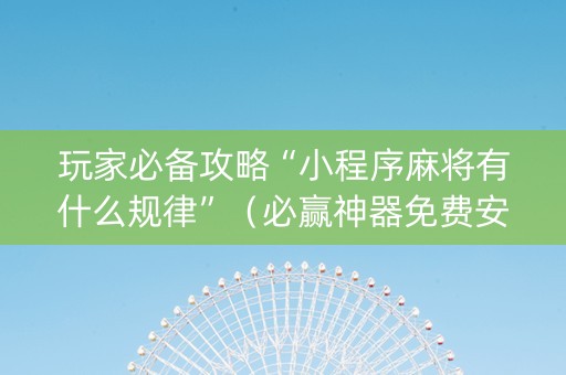 玩家必备攻略“小程序麻将有什么规律”（必赢神器免费安装)