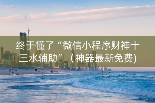 终于懂了“微信小程序财神十三水辅助”（神器最新免费)