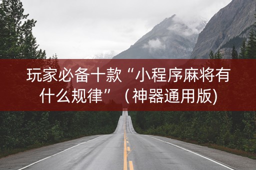 玩家必备十款“小程序麻将有什么规律”（神器通用版)