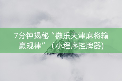 7分钟揭秘“微乐天津麻将输赢规律”（小程序控牌器)