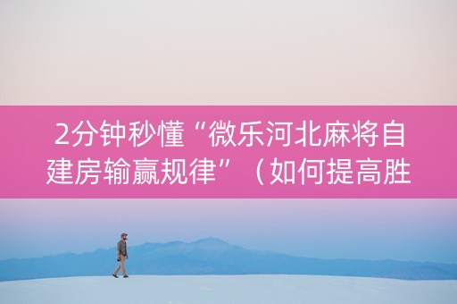 2分钟秒懂“微乐河北麻将自建房输赢规律”（如何提高胜率)