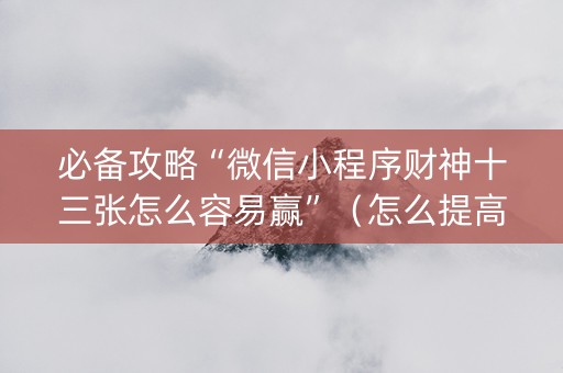 必备攻略“微信小程序财神十三张怎么容易赢”（怎么提高胜率)