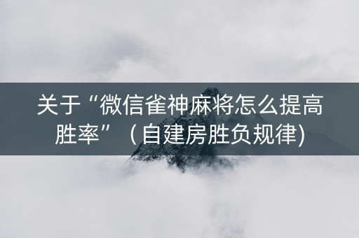 关于“微信雀神麻将怎么提高胜率”（自建房胜负规律)