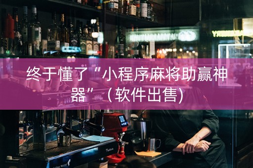 终于懂了“小程序麻将助赢神器”（软件出售)