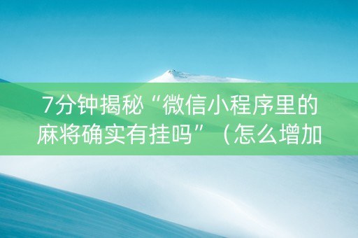 7分钟揭秘“微信小程序里的麻将确实有挂吗”（怎么增加胜率)