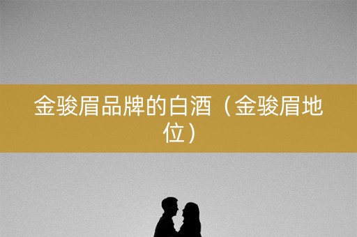 金骏眉品牌的白酒（金骏眉地位）