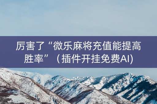 厉害了“微乐麻将充值能提高胜率”（插件开挂免费AI)