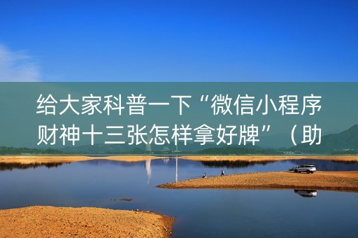 给大家科普一下“微信小程序财神十三张怎样拿好牌”（助赢神器)