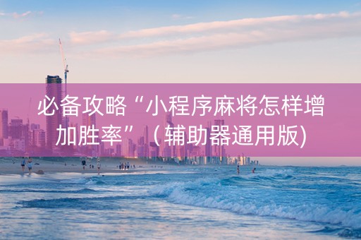 必备攻略“小程序麻将怎样增加胜率”（辅助器通用版)
