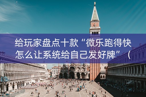 给玩家盘点十款“微乐跑得快怎么让系统给自己发好牌”（开挂辅助器插件)