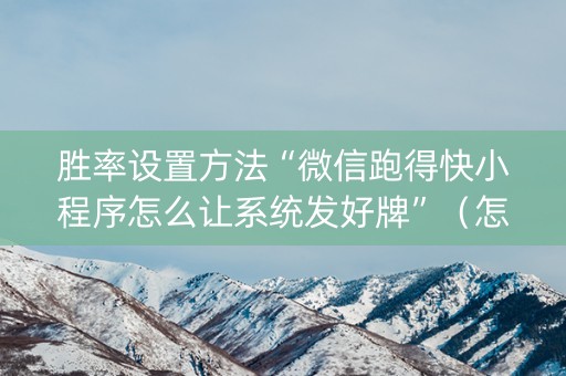 胜率设置方法“微信跑得快小程序怎么让系统发好牌”（怎么提高胜率)