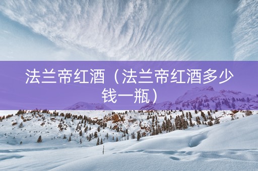 法兰帝红酒（法兰帝红酒多少钱一瓶）