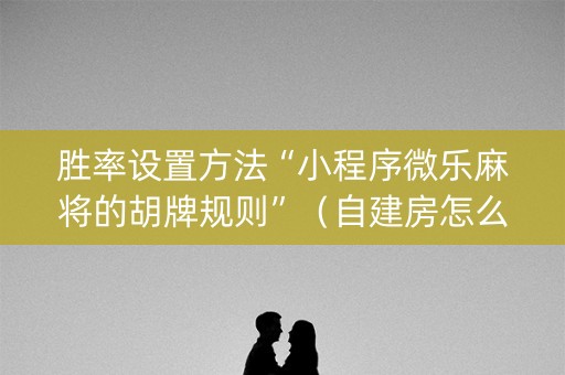 胜率设置方法“小程序微乐麻将的胡牌规则”（自建房怎么拿好牌)