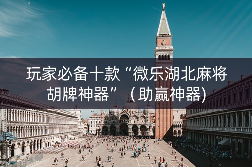 玩家必备十款“微乐湖北麻将胡牌神器”（助赢神器)