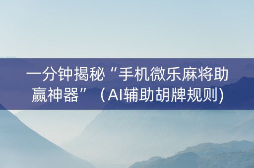 一分钟揭秘“手机微乐麻将助赢神器”（AI辅助胡牌规则)