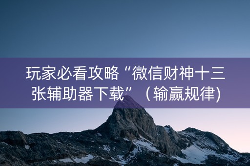 玩家必看攻略“微信财神十三张辅助器下载”（输赢规律)