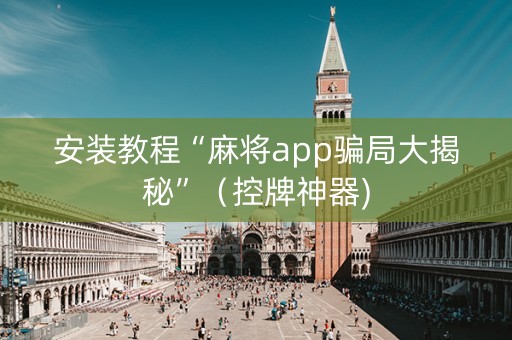 安装教程“麻将app骗局大揭秘”（控牌神器)