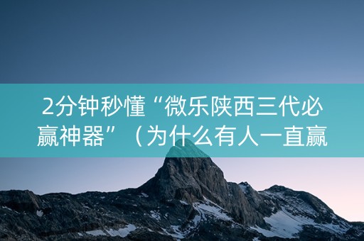 2分钟秒懂“微乐陕西三代必赢神器”（为什么有人一直赢)