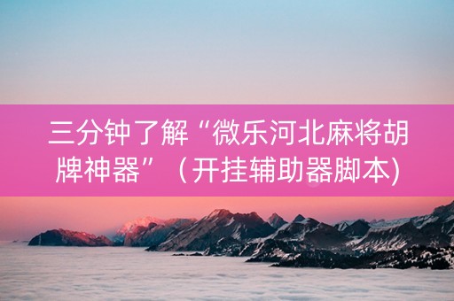 三分钟了解“微乐河北麻将胡牌神器”（开挂辅助器脚本)