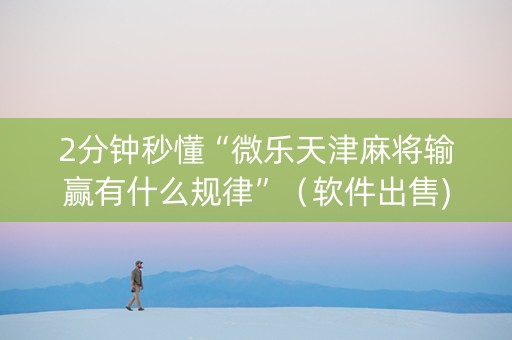 2分钟秒懂“微乐天津麻将输赢有什么规律”（软件出售)