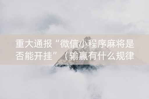 重大通报“微信小程序麻将是否能开挂”（输赢有什么规律)