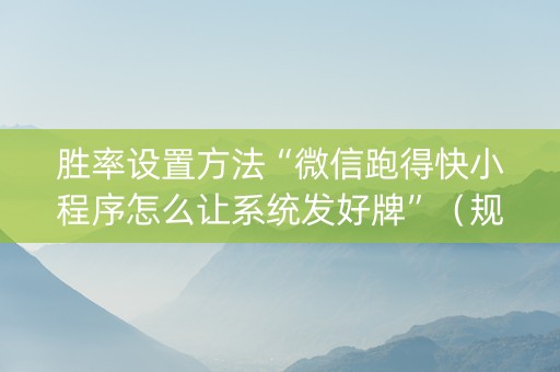 胜率设置方法“微信跑得快小程序怎么让系统发好牌”（规律确实有挂)