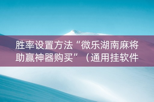 胜率设置方法“微乐湖南麻将助赢神器购买”（通用挂软件多少钱)