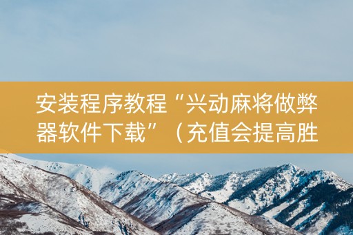 安装程序教程“兴动麻将做弊器软件下载”（充值会提高胜率么)